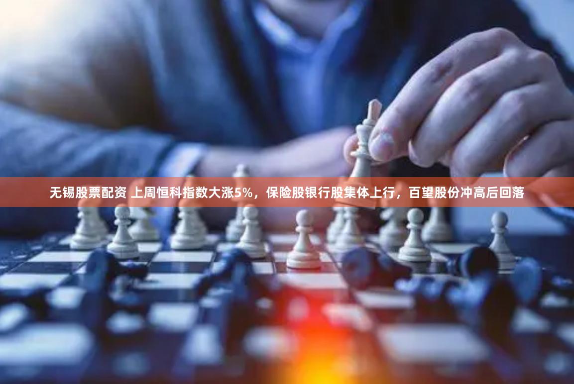 无锡股票配资 上周恒科指数大涨5%，保险股银行股集体上行，百望股份冲高后回落