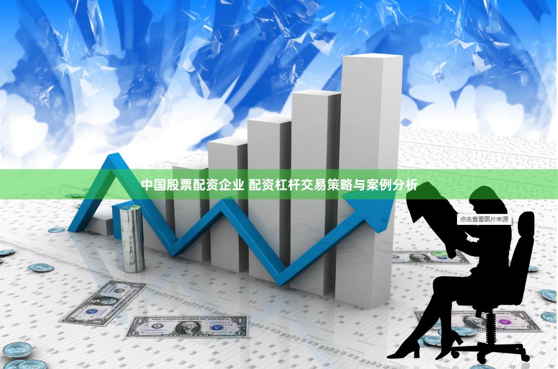 中国股票配资企业 配资杠杆交易策略与案例分析