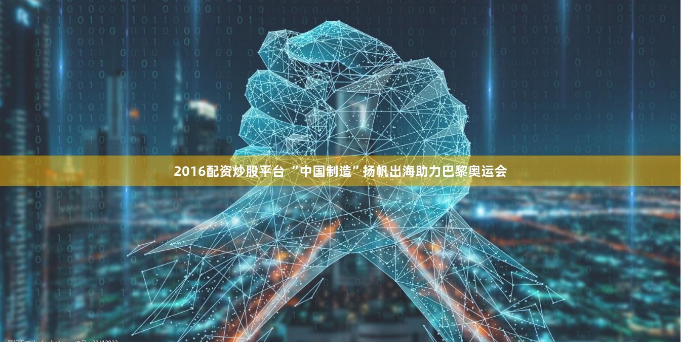 2016配资炒股平台 “中国制造”扬帆出海助力巴黎奥运会