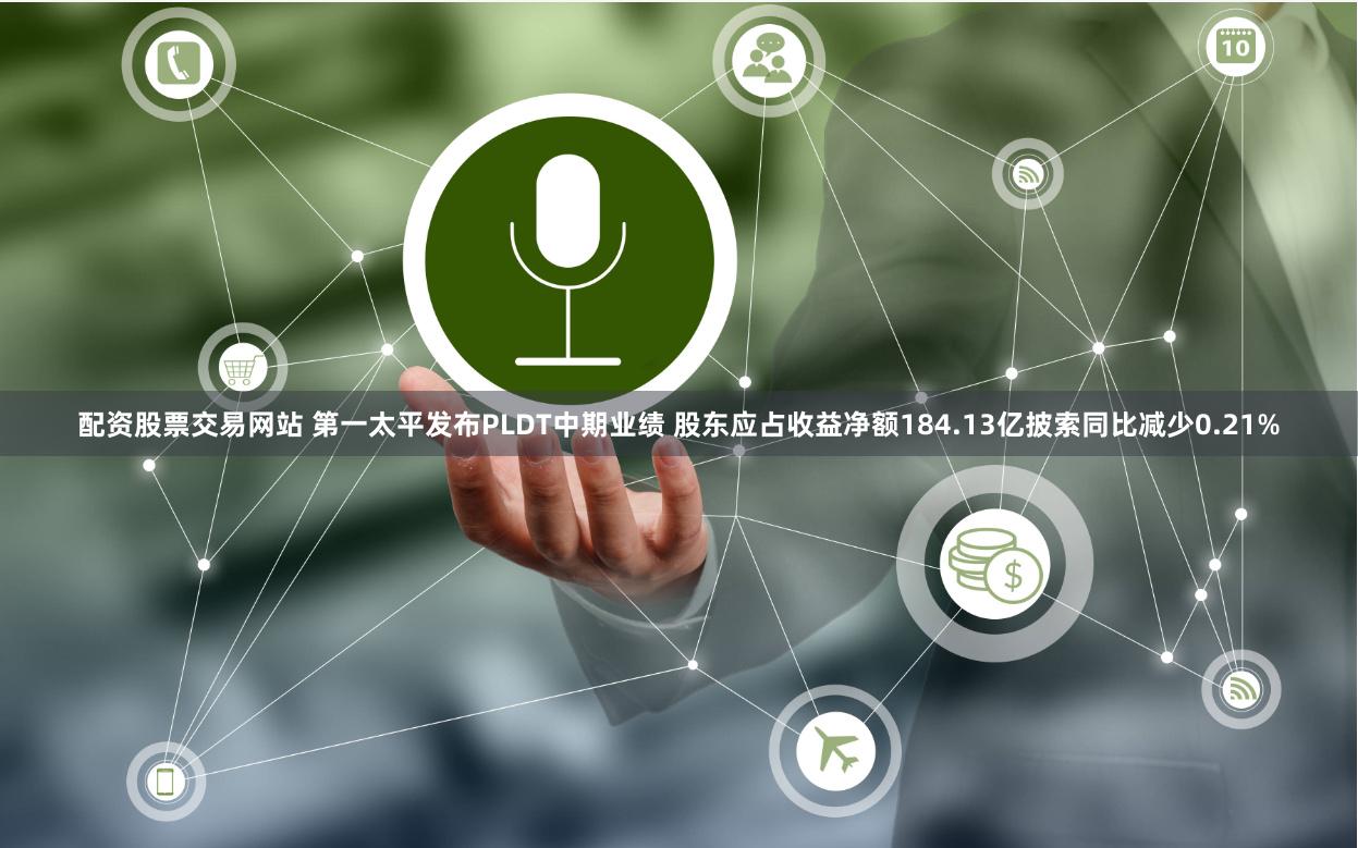 配资股票交易网站 第一太平发布PLDT中期业绩 股东应占收益净额184.13亿披索同比减少0.21%