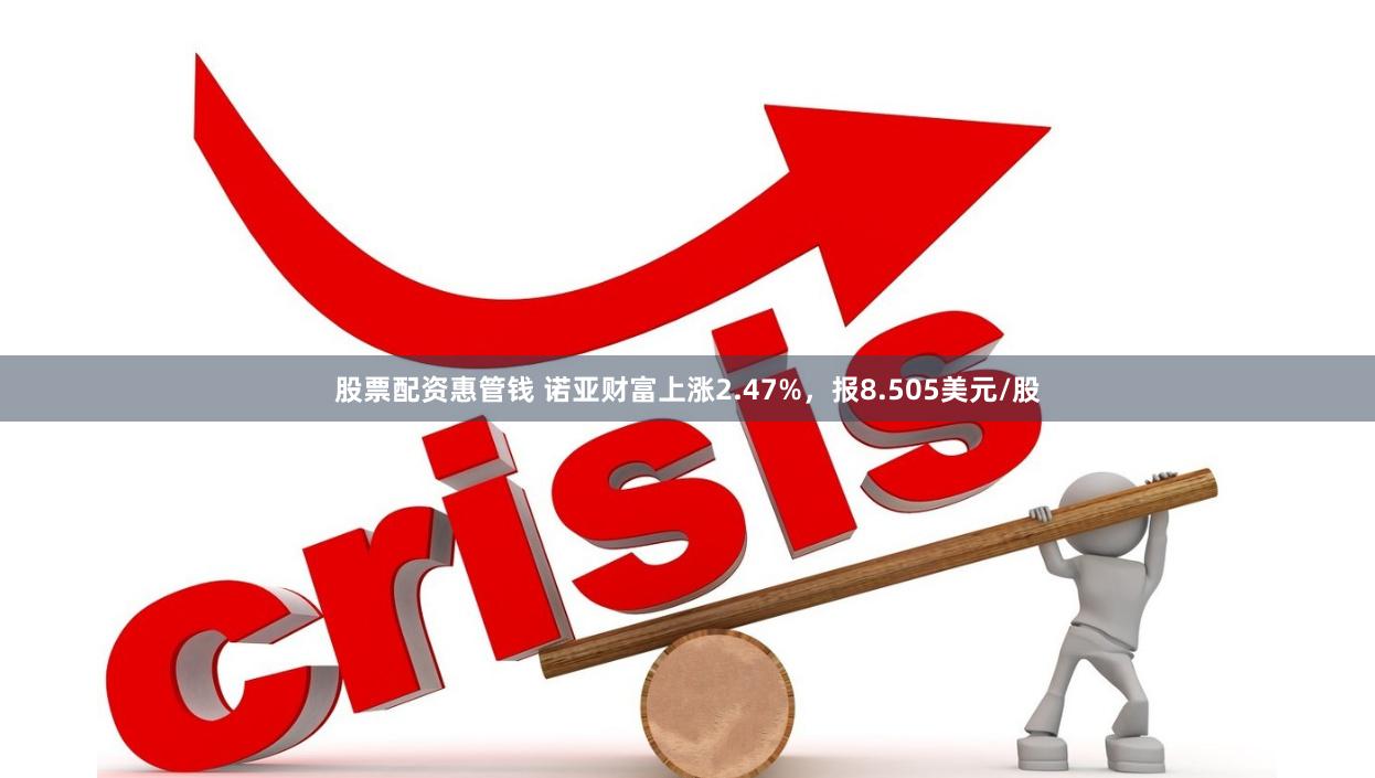 股票配资惠管钱 诺亚财富上涨2.47%，报8.505美元/股