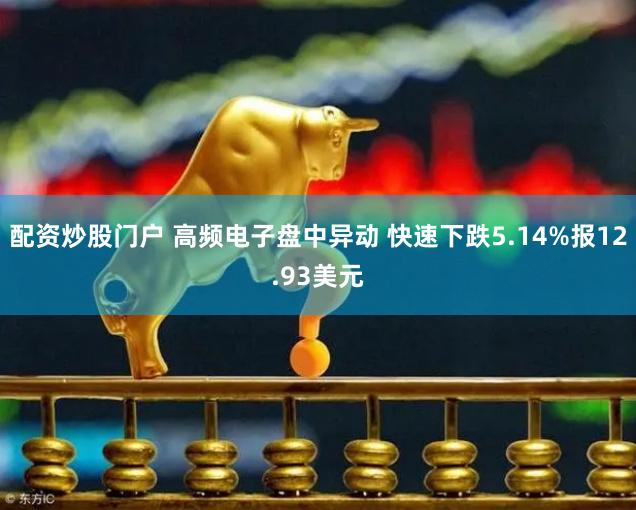 配资炒股门户 高频电子盘中异动 快速下跌5.14%报12.93美元