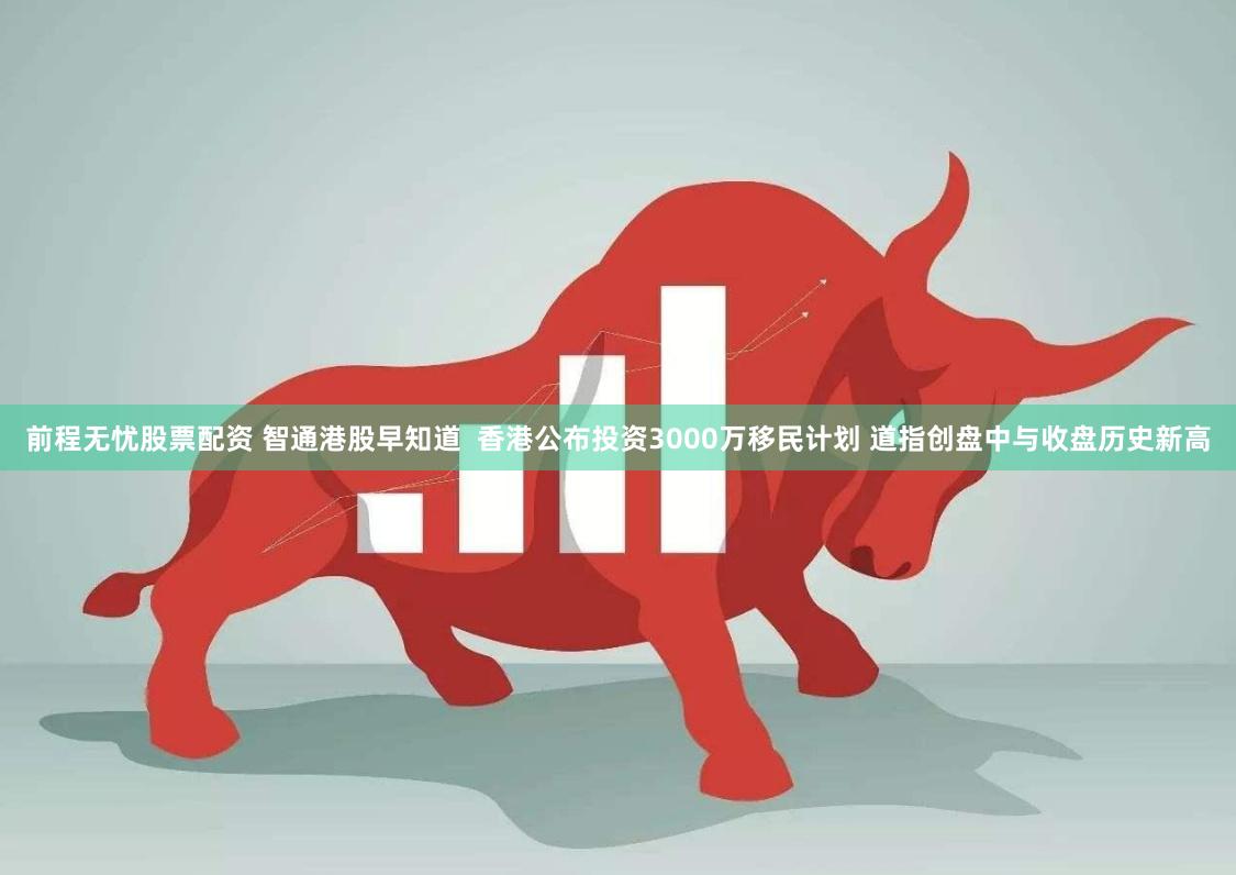 前程无忧股票配资 智通港股早知道  香港公布投资3000万移民计划 道指创盘中与收盘历史新高
