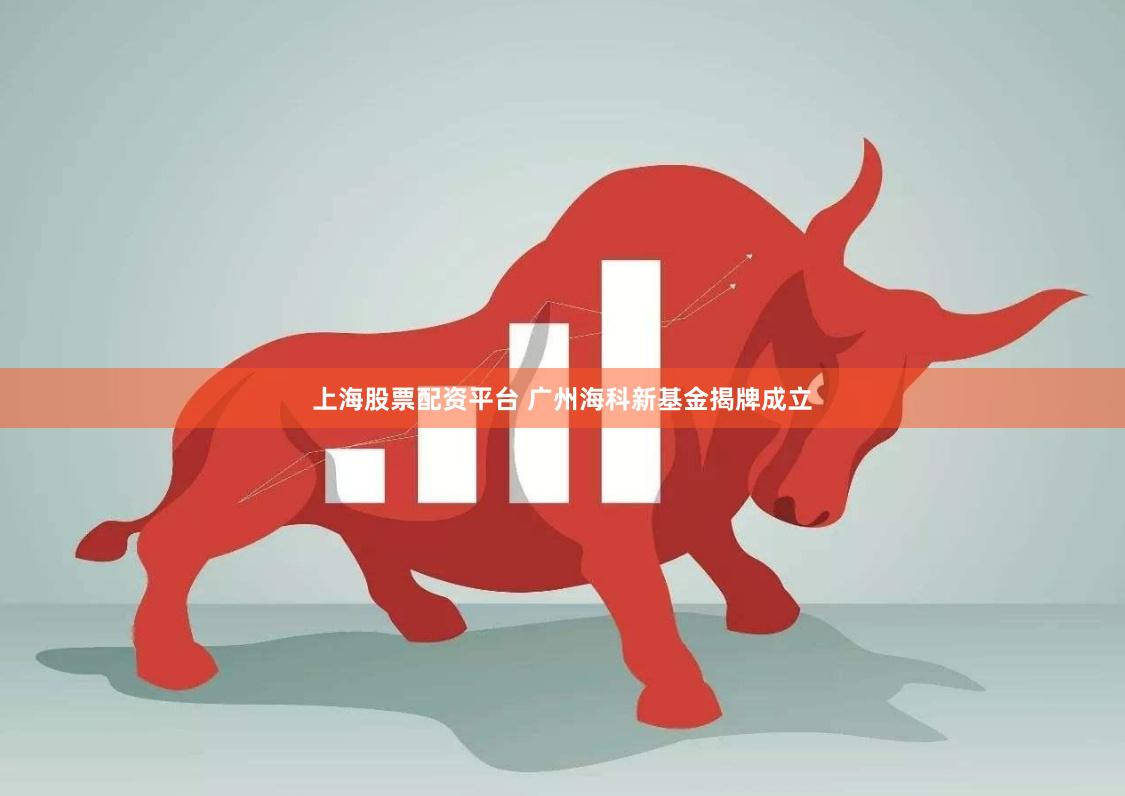 上海股票配资平台 广州海科新基金揭牌成立