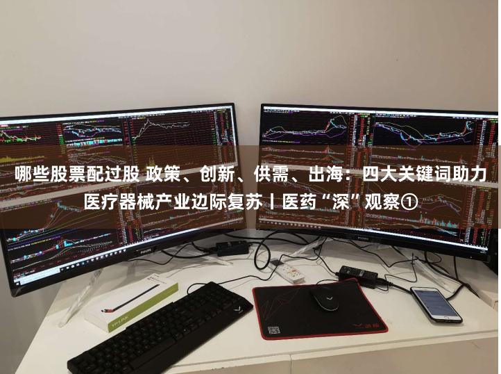哪些股票配过股 政策、创新、供需、出海：四大关键词助力医疗器械产业边际复苏丨医药“深”观察①