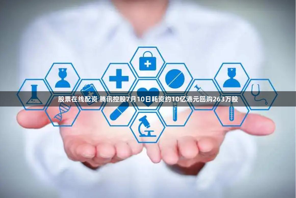 股票在线配资 腾讯控股7月10日耗资约10亿港元回购263万股