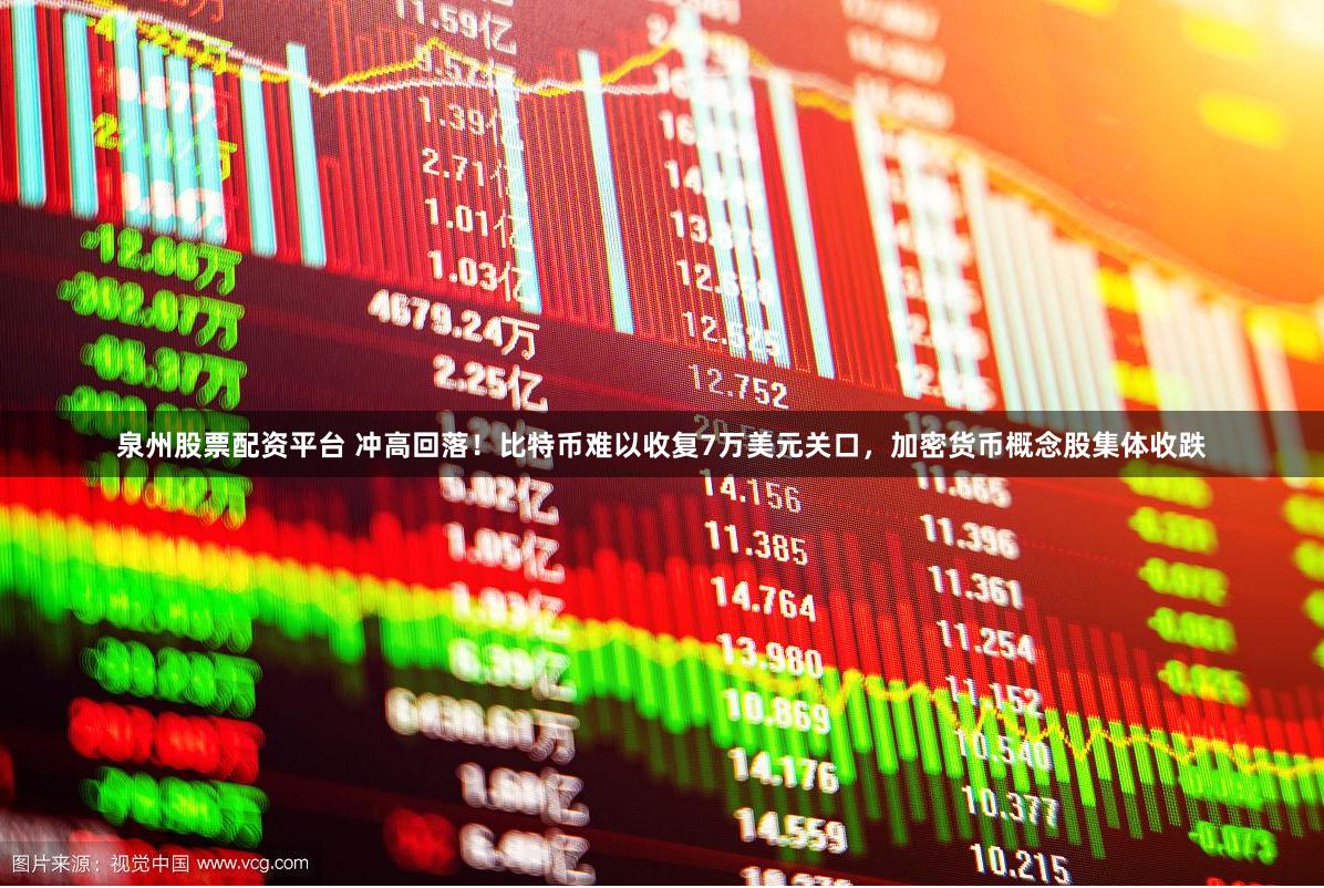 泉州股票配资平台 冲高回落！比特币难以收复7万美元关口，加密货币概念股集体收跌