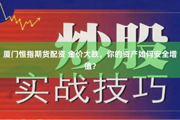 厦门恒指期货配资 金价大跌，你的资产如何安全增值？