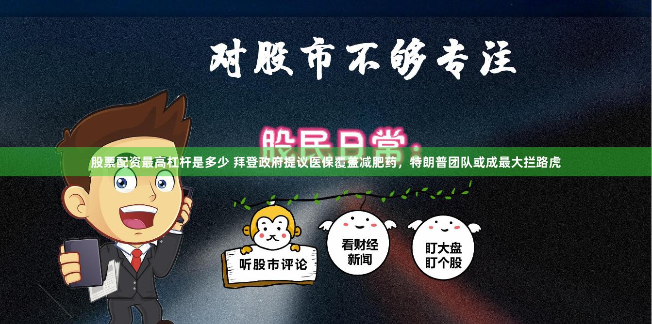 股票配资最高杠杆是多少 拜登政府提议医保覆盖减肥药，特朗普团队或成最大拦路虎