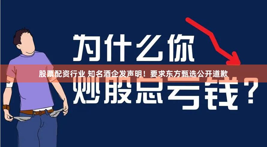 股票配资行业 知名酒企发声明！要求东方甄选公开道歉