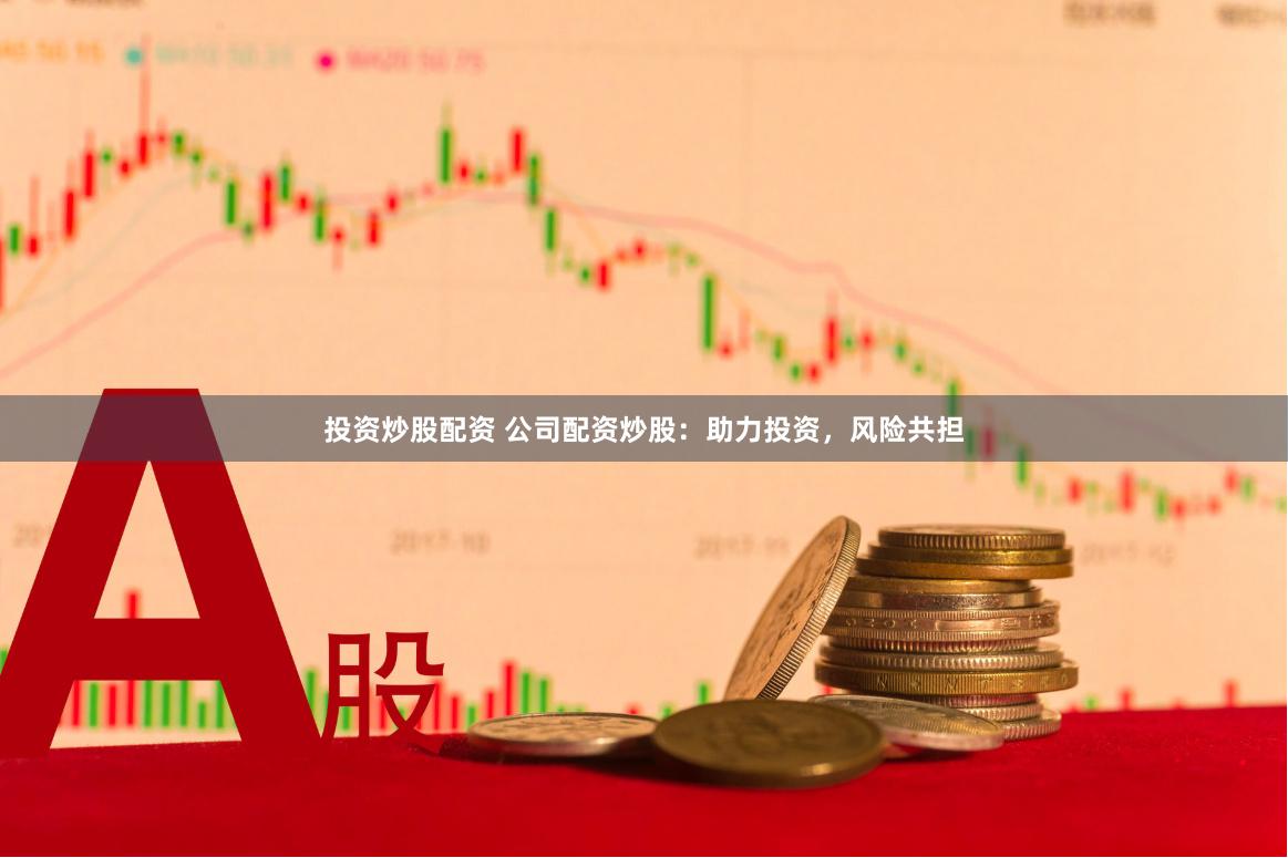 投资炒股配资 公司配资炒股：助力投资，风险共担