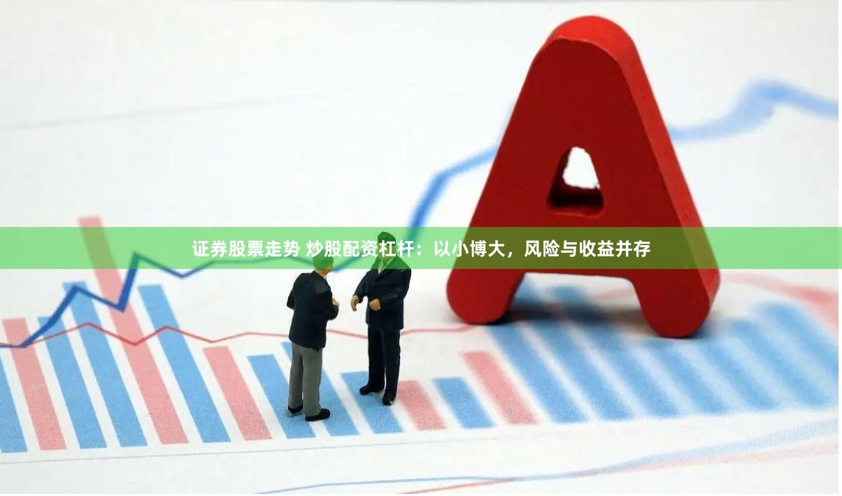 证券股票走势 炒股配资杠杆：以小博大，风险与收益并存