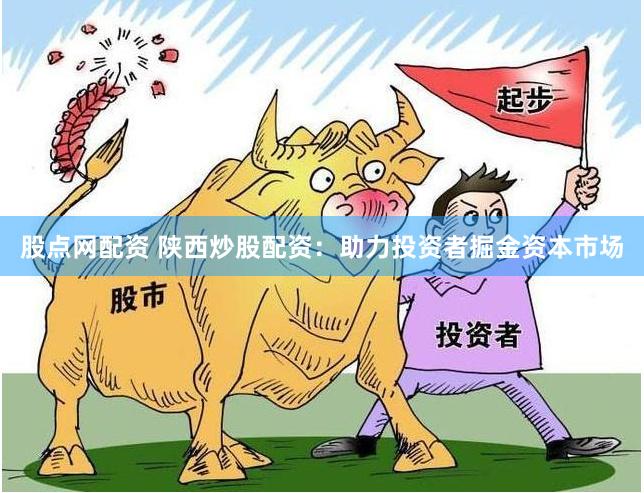 股点网配资 陕西炒股配资：助力投资者掘金资本市场