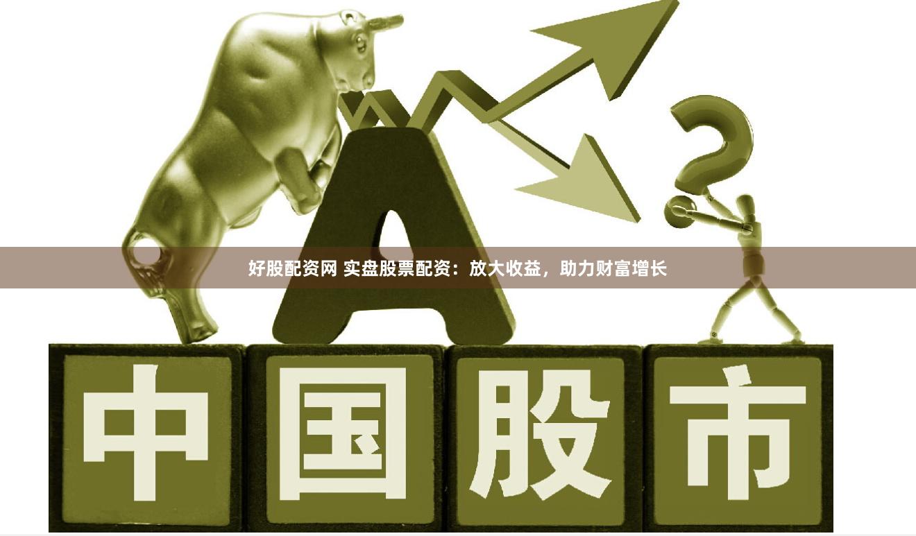 好股配资网 实盘股票配资：放大收益，助力财富增长
