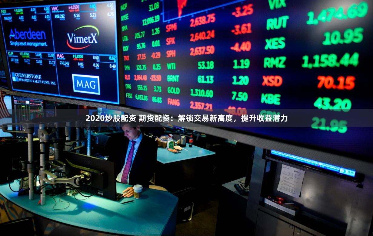 2020炒股配资 期货配资：解锁交易新高度，提升收益潜力