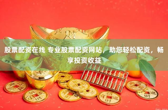 股票配资在线 专业股票配资网站，助您轻松配资，畅享投资收益