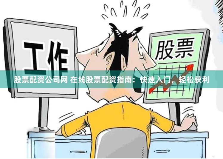 股票配资公司网 在线股票配资指南：快速入门，轻松获利