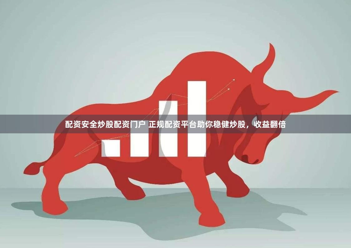 配资安全炒股配资门户 正规配资平台助你稳健炒股，收益翻倍