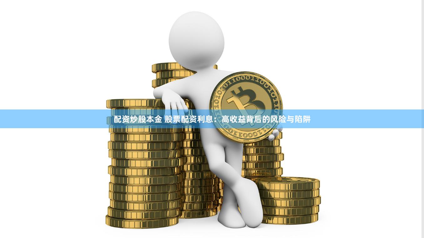 配资炒股本金 股票配资利息：高收益背后的风险与陷阱